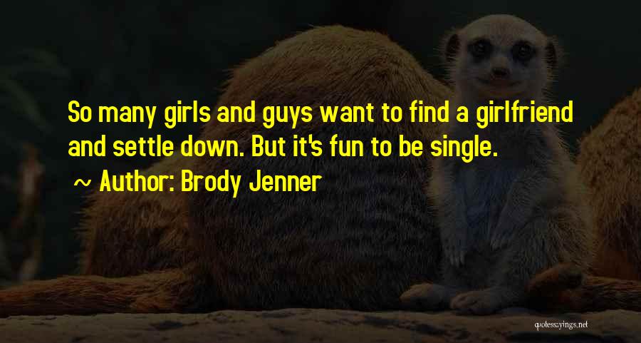 Brody Jenner Quotes: So Many Girls And Guys Want To Find A Girlfriend And Settle Down. But It's Fun To Be Single.