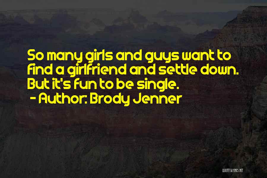 Brody Jenner Quotes: So Many Girls And Guys Want To Find A Girlfriend And Settle Down. But It's Fun To Be Single.