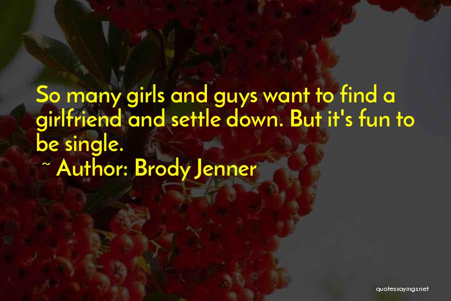 Brody Jenner Quotes: So Many Girls And Guys Want To Find A Girlfriend And Settle Down. But It's Fun To Be Single.