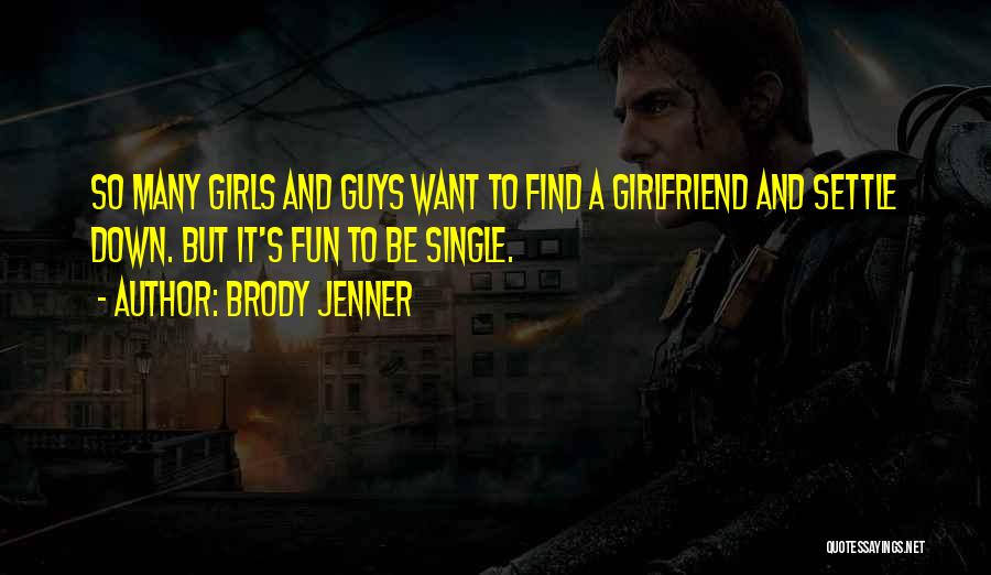 Brody Jenner Quotes: So Many Girls And Guys Want To Find A Girlfriend And Settle Down. But It's Fun To Be Single.