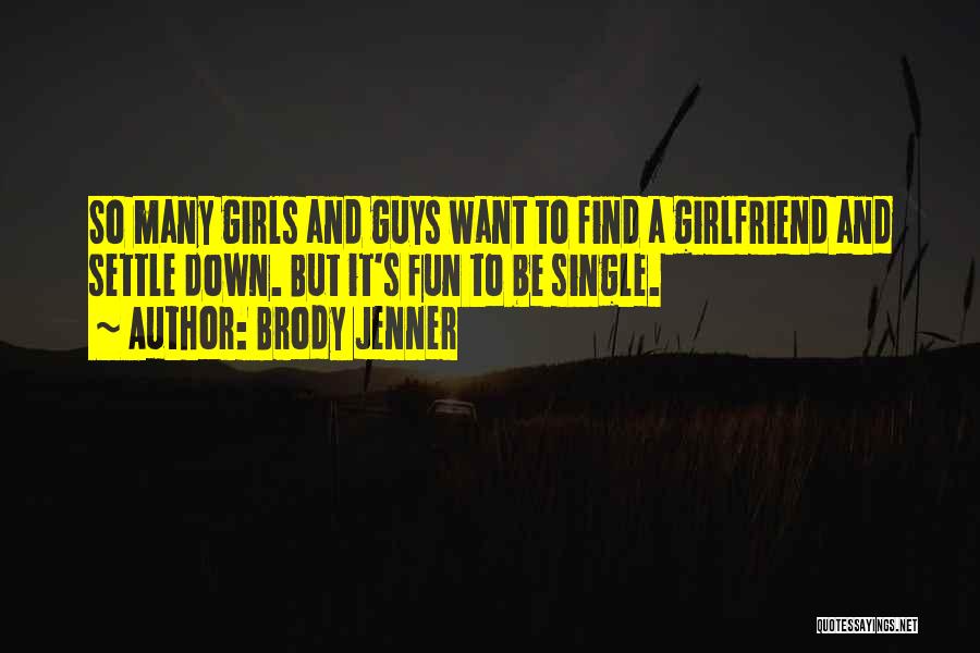 Brody Jenner Quotes: So Many Girls And Guys Want To Find A Girlfriend And Settle Down. But It's Fun To Be Single.