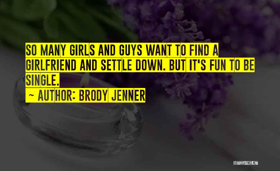 Brody Jenner Quotes: So Many Girls And Guys Want To Find A Girlfriend And Settle Down. But It's Fun To Be Single.