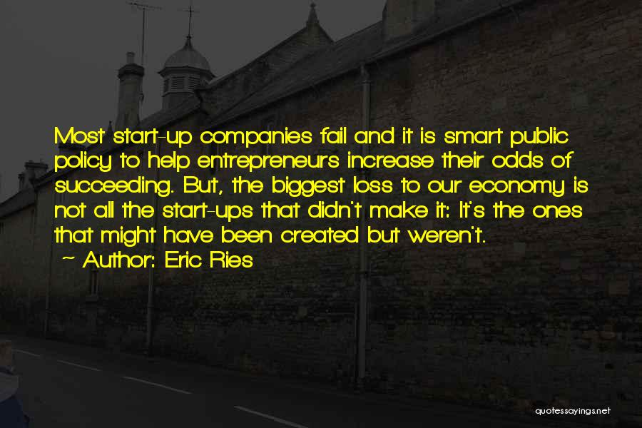 Eric Ries Quotes: Most Start-up Companies Fail And It Is Smart Public Policy To Help Entrepreneurs Increase Their Odds Of Succeeding. But, The