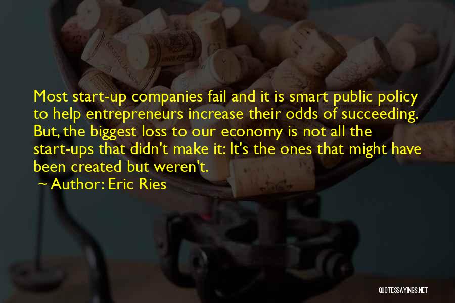 Eric Ries Quotes: Most Start-up Companies Fail And It Is Smart Public Policy To Help Entrepreneurs Increase Their Odds Of Succeeding. But, The