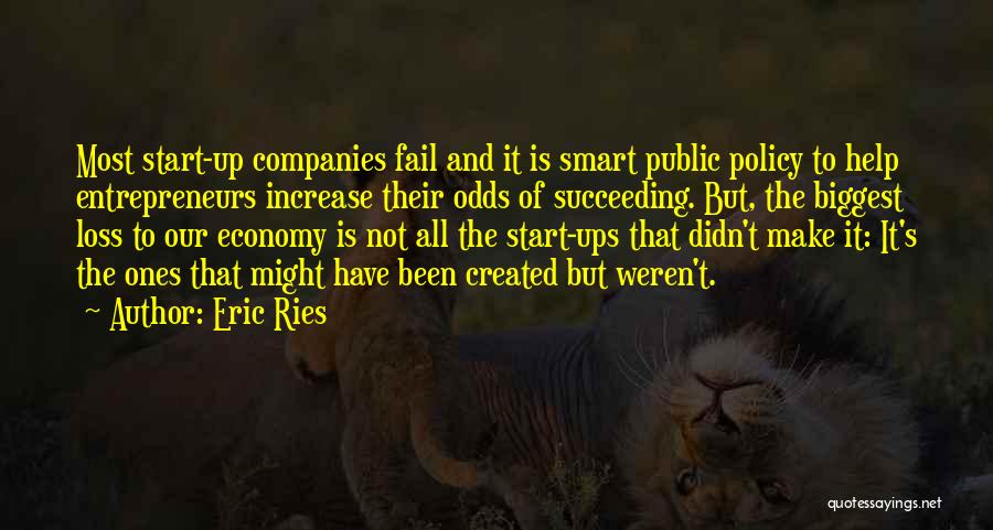 Eric Ries Quotes: Most Start-up Companies Fail And It Is Smart Public Policy To Help Entrepreneurs Increase Their Odds Of Succeeding. But, The