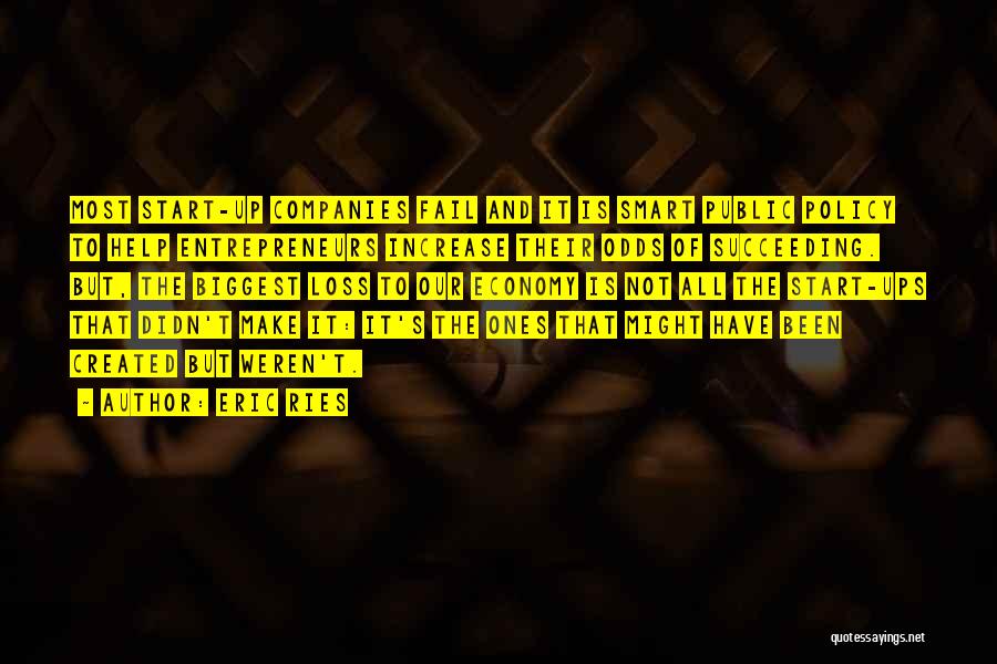 Eric Ries Quotes: Most Start-up Companies Fail And It Is Smart Public Policy To Help Entrepreneurs Increase Their Odds Of Succeeding. But, The