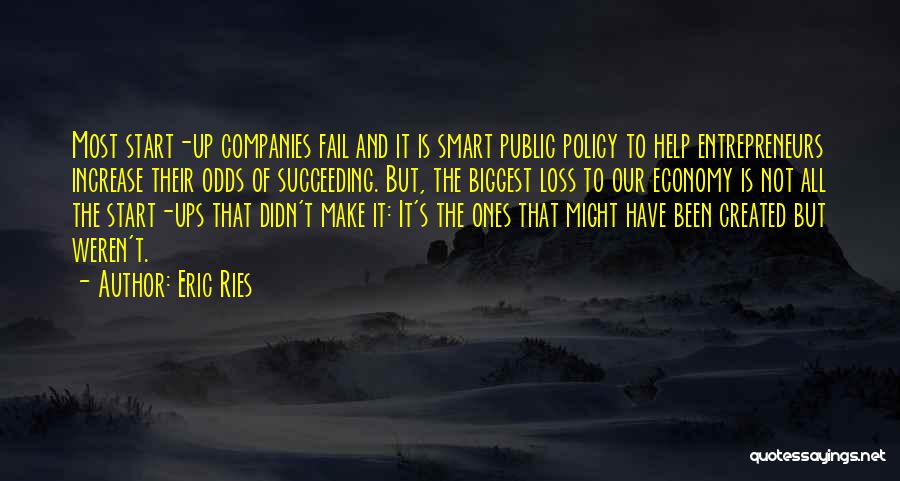 Eric Ries Quotes: Most Start-up Companies Fail And It Is Smart Public Policy To Help Entrepreneurs Increase Their Odds Of Succeeding. But, The