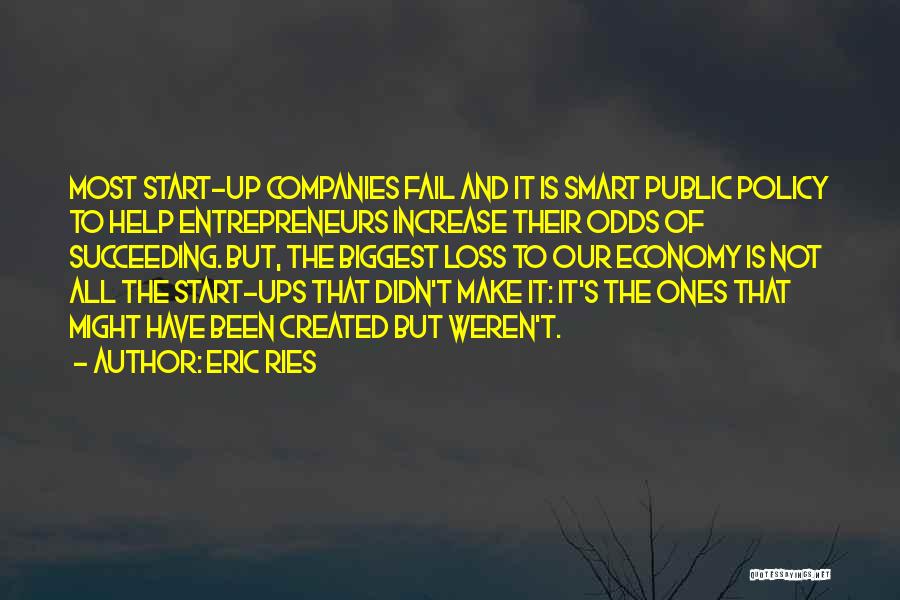 Eric Ries Quotes: Most Start-up Companies Fail And It Is Smart Public Policy To Help Entrepreneurs Increase Their Odds Of Succeeding. But, The