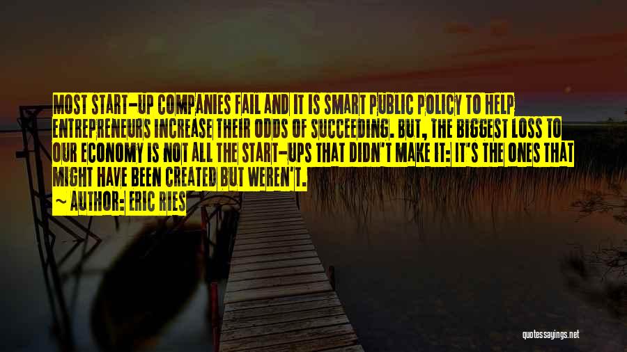 Eric Ries Quotes: Most Start-up Companies Fail And It Is Smart Public Policy To Help Entrepreneurs Increase Their Odds Of Succeeding. But, The