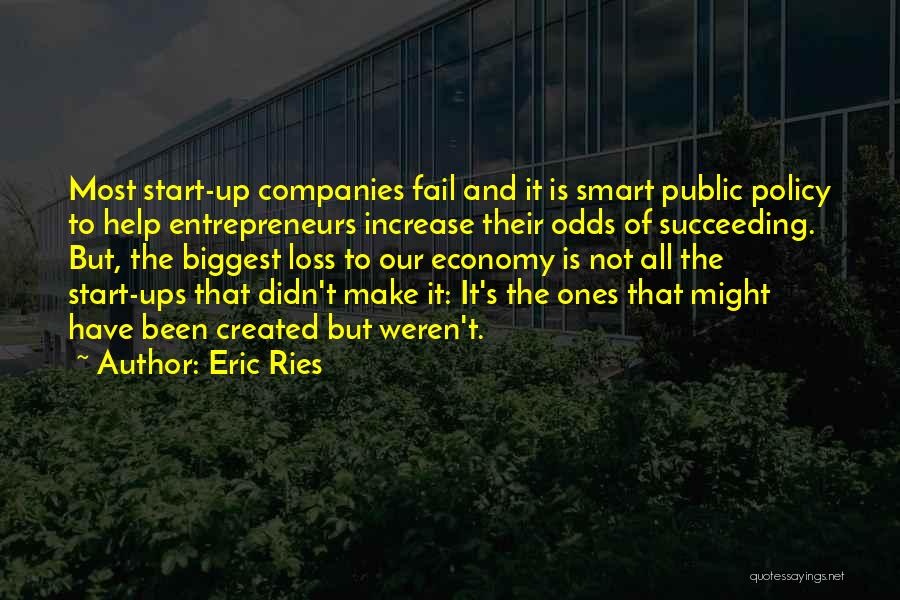 Eric Ries Quotes: Most Start-up Companies Fail And It Is Smart Public Policy To Help Entrepreneurs Increase Their Odds Of Succeeding. But, The