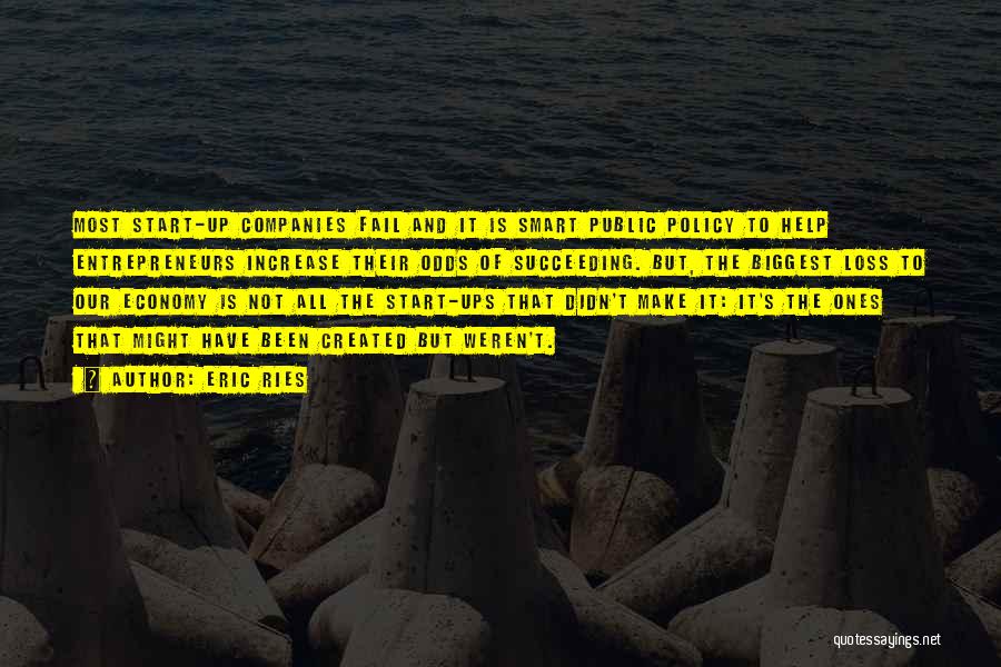 Eric Ries Quotes: Most Start-up Companies Fail And It Is Smart Public Policy To Help Entrepreneurs Increase Their Odds Of Succeeding. But, The