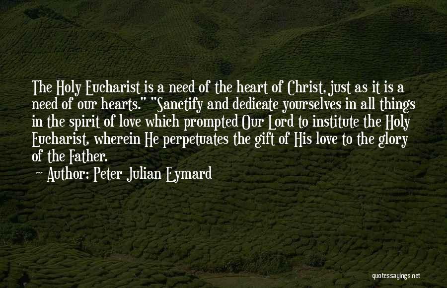 Peter Julian Eymard Quotes: The Holy Eucharist Is A Need Of The Heart Of Christ, Just As It Is A Need Of Our Hearts.