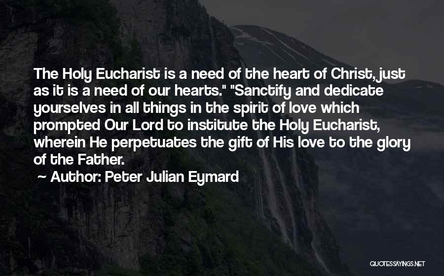 Peter Julian Eymard Quotes: The Holy Eucharist Is A Need Of The Heart Of Christ, Just As It Is A Need Of Our Hearts.