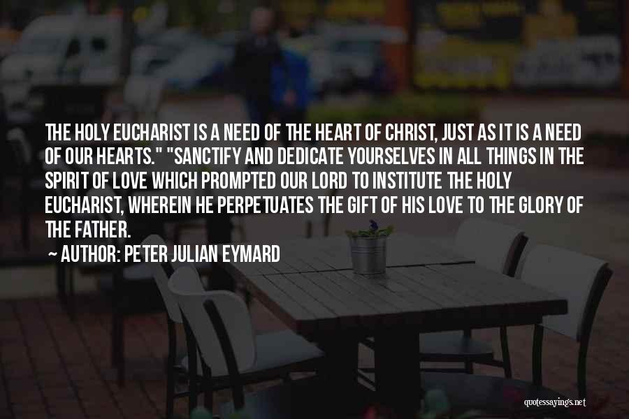 Peter Julian Eymard Quotes: The Holy Eucharist Is A Need Of The Heart Of Christ, Just As It Is A Need Of Our Hearts.