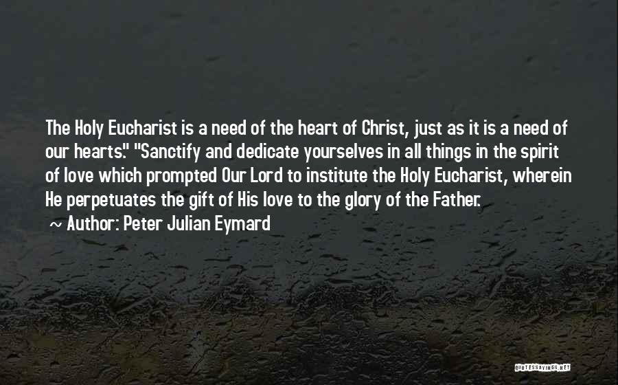 Peter Julian Eymard Quotes: The Holy Eucharist Is A Need Of The Heart Of Christ, Just As It Is A Need Of Our Hearts.