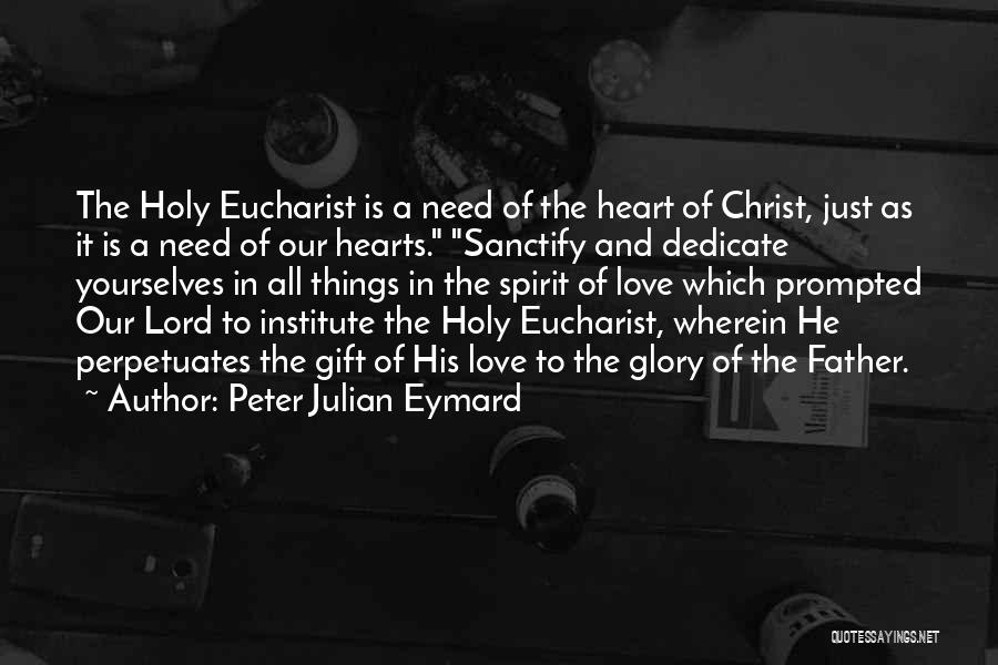 Peter Julian Eymard Quotes: The Holy Eucharist Is A Need Of The Heart Of Christ, Just As It Is A Need Of Our Hearts.