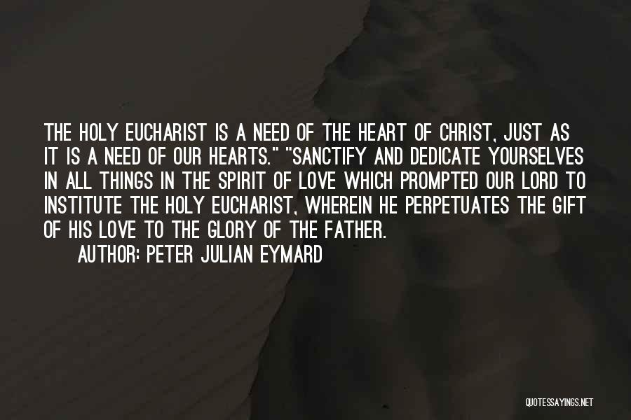 Peter Julian Eymard Quotes: The Holy Eucharist Is A Need Of The Heart Of Christ, Just As It Is A Need Of Our Hearts.