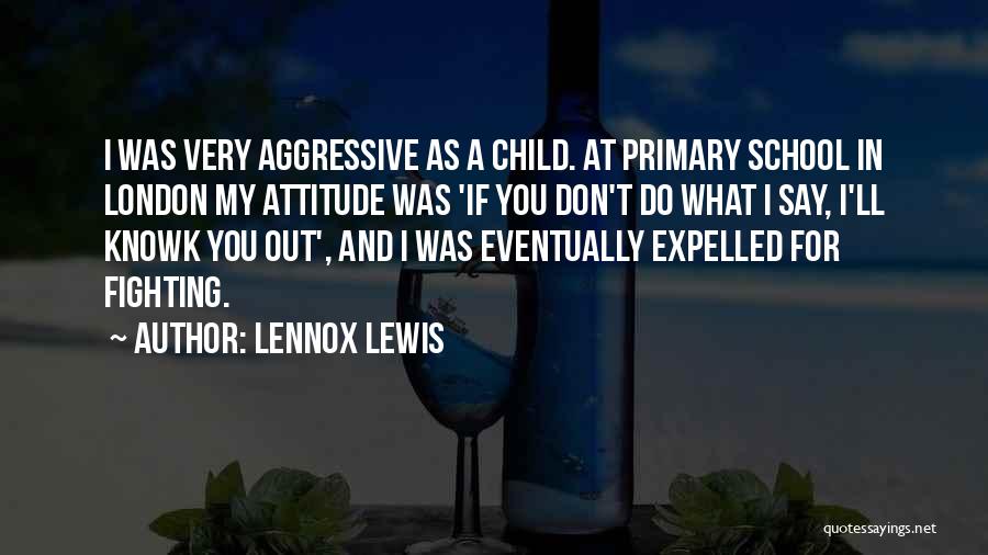 Lennox Lewis Quotes: I Was Very Aggressive As A Child. At Primary School In London My Attitude Was 'if You Don't Do What