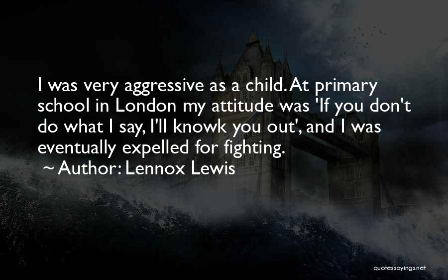 Lennox Lewis Quotes: I Was Very Aggressive As A Child. At Primary School In London My Attitude Was 'if You Don't Do What