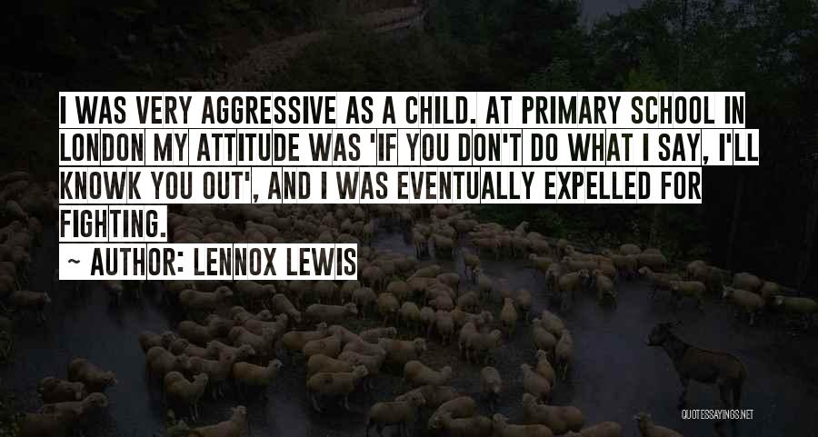 Lennox Lewis Quotes: I Was Very Aggressive As A Child. At Primary School In London My Attitude Was 'if You Don't Do What