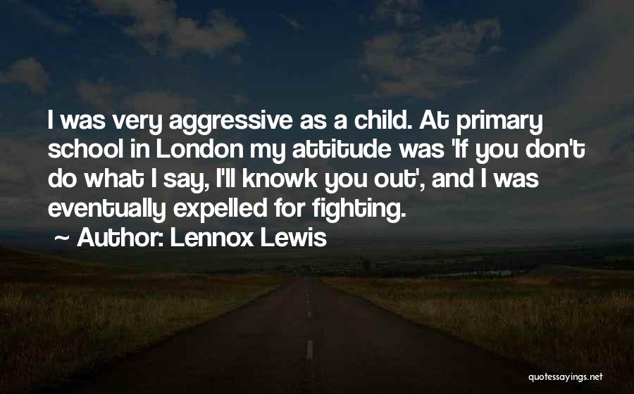 Lennox Lewis Quotes: I Was Very Aggressive As A Child. At Primary School In London My Attitude Was 'if You Don't Do What