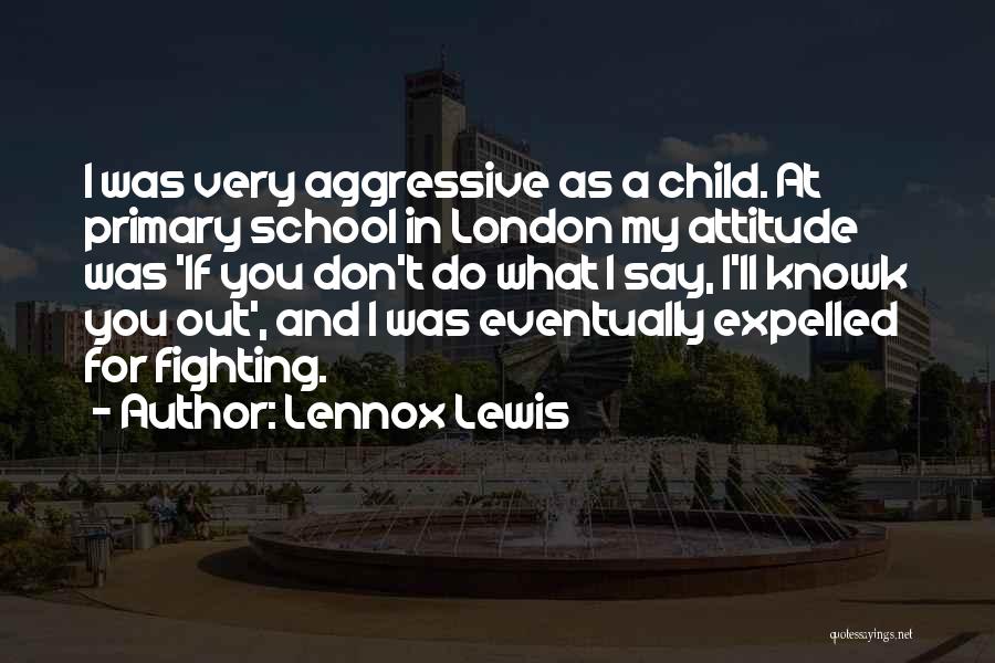 Lennox Lewis Quotes: I Was Very Aggressive As A Child. At Primary School In London My Attitude Was 'if You Don't Do What