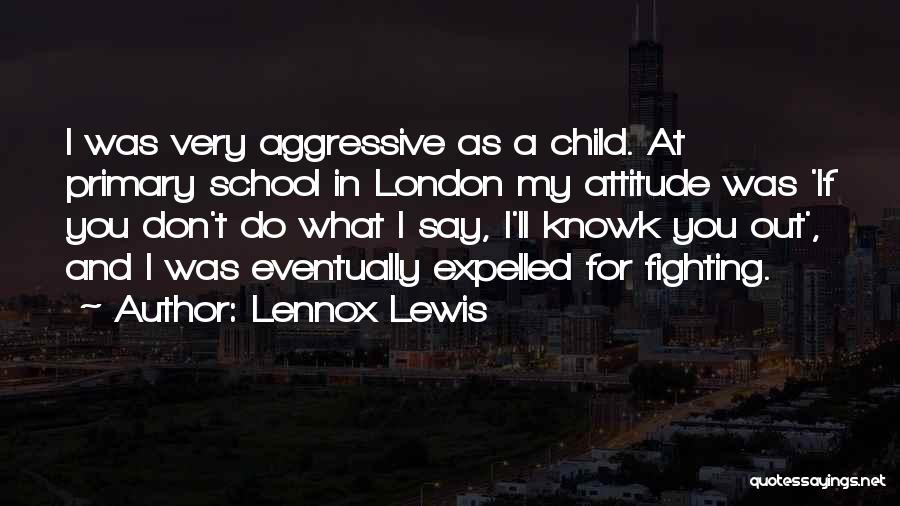 Lennox Lewis Quotes: I Was Very Aggressive As A Child. At Primary School In London My Attitude Was 'if You Don't Do What