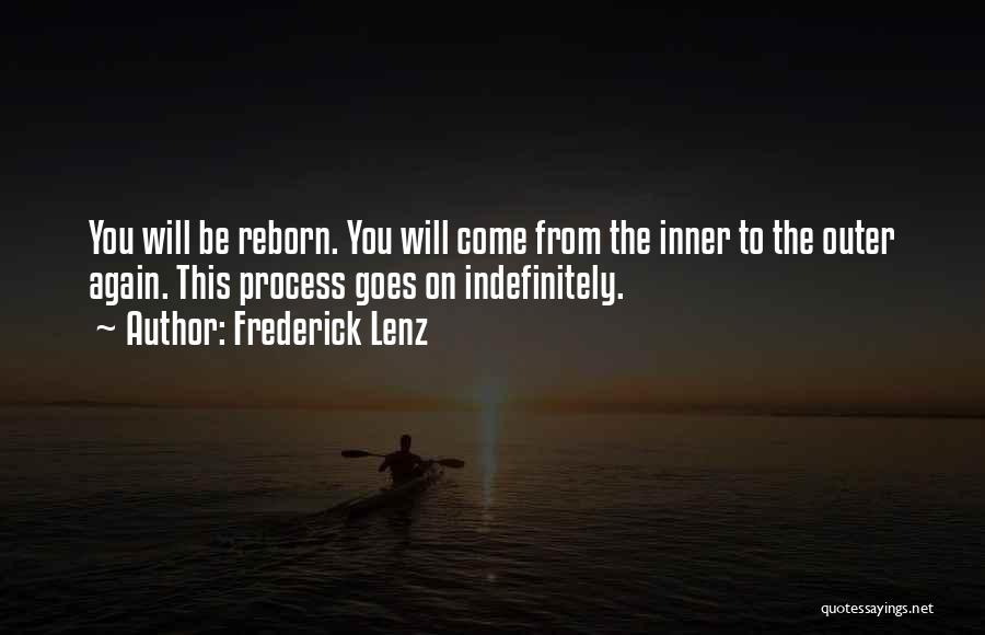 Frederick Lenz Quotes: You Will Be Reborn. You Will Come From The Inner To The Outer Again. This Process Goes On Indefinitely.