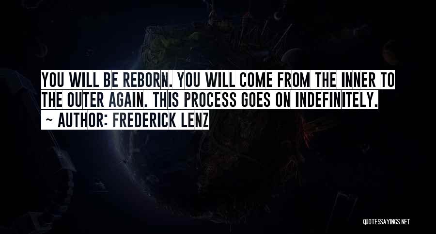 Frederick Lenz Quotes: You Will Be Reborn. You Will Come From The Inner To The Outer Again. This Process Goes On Indefinitely.