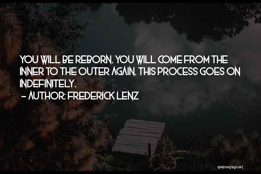 Frederick Lenz Quotes: You Will Be Reborn. You Will Come From The Inner To The Outer Again. This Process Goes On Indefinitely.