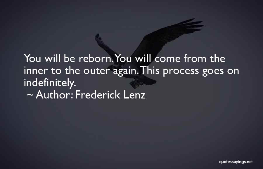 Frederick Lenz Quotes: You Will Be Reborn. You Will Come From The Inner To The Outer Again. This Process Goes On Indefinitely.