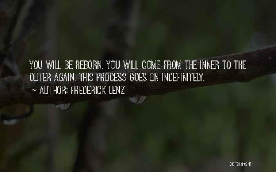Frederick Lenz Quotes: You Will Be Reborn. You Will Come From The Inner To The Outer Again. This Process Goes On Indefinitely.