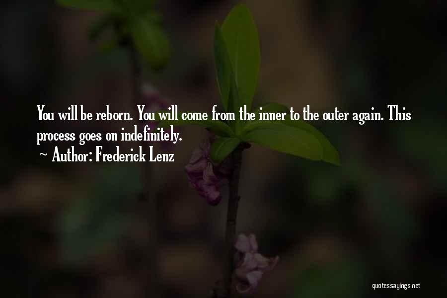 Frederick Lenz Quotes: You Will Be Reborn. You Will Come From The Inner To The Outer Again. This Process Goes On Indefinitely.