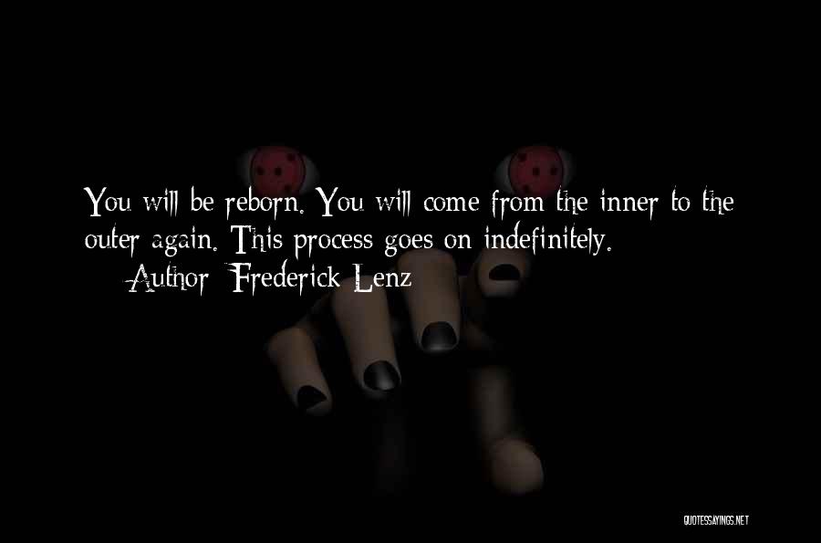 Frederick Lenz Quotes: You Will Be Reborn. You Will Come From The Inner To The Outer Again. This Process Goes On Indefinitely.