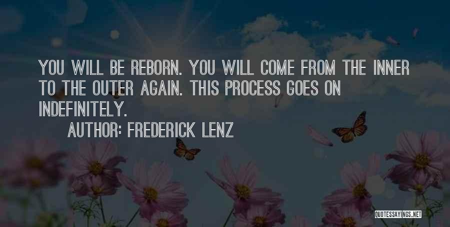 Frederick Lenz Quotes: You Will Be Reborn. You Will Come From The Inner To The Outer Again. This Process Goes On Indefinitely.