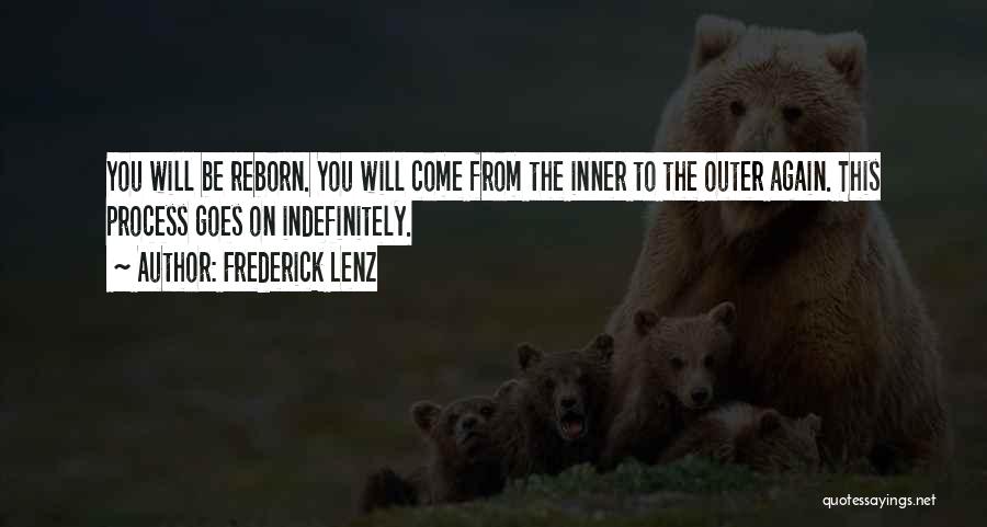 Frederick Lenz Quotes: You Will Be Reborn. You Will Come From The Inner To The Outer Again. This Process Goes On Indefinitely.