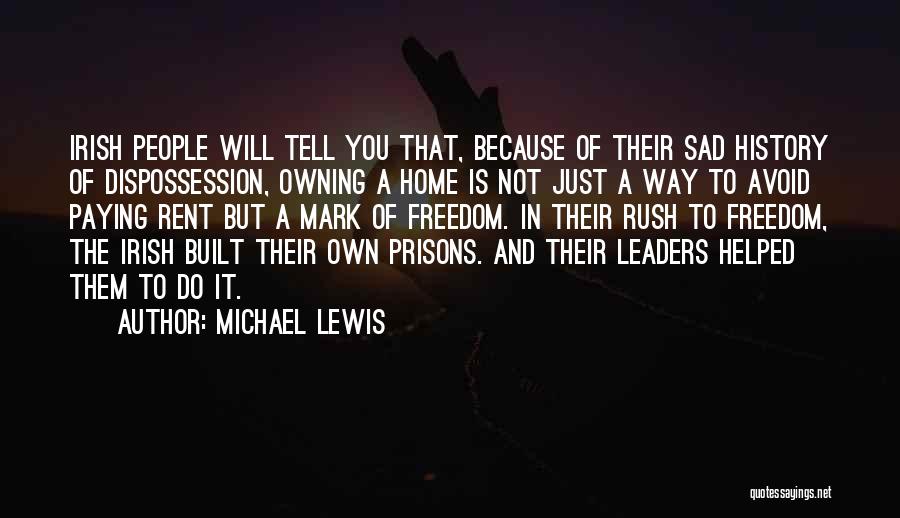 Michael Lewis Quotes: Irish People Will Tell You That, Because Of Their Sad History Of Dispossession, Owning A Home Is Not Just A