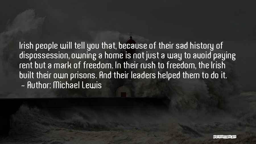 Michael Lewis Quotes: Irish People Will Tell You That, Because Of Their Sad History Of Dispossession, Owning A Home Is Not Just A