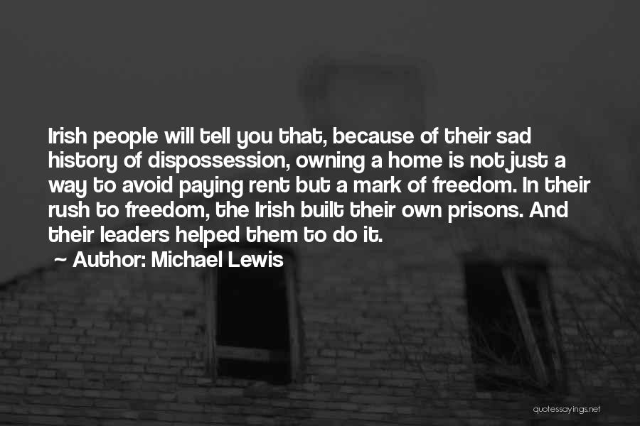 Michael Lewis Quotes: Irish People Will Tell You That, Because Of Their Sad History Of Dispossession, Owning A Home Is Not Just A