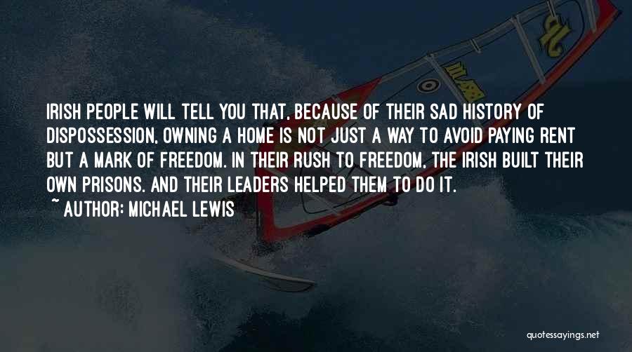 Michael Lewis Quotes: Irish People Will Tell You That, Because Of Their Sad History Of Dispossession, Owning A Home Is Not Just A