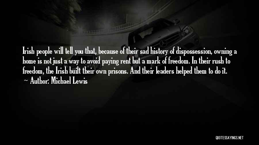 Michael Lewis Quotes: Irish People Will Tell You That, Because Of Their Sad History Of Dispossession, Owning A Home Is Not Just A