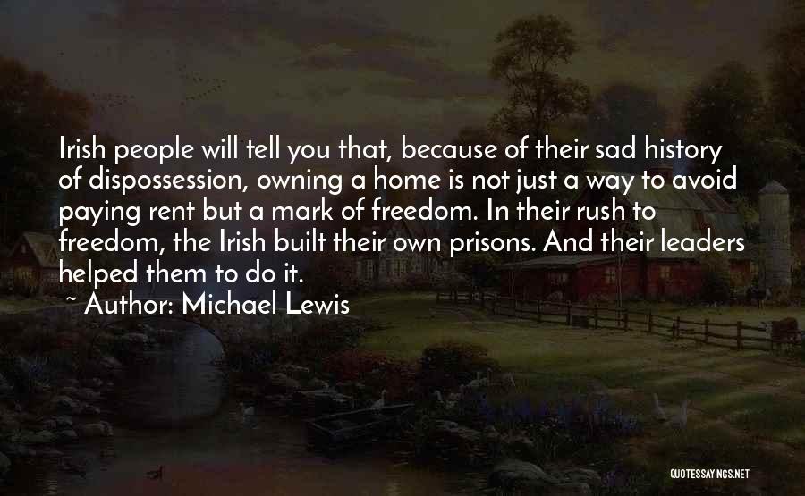 Michael Lewis Quotes: Irish People Will Tell You That, Because Of Their Sad History Of Dispossession, Owning A Home Is Not Just A