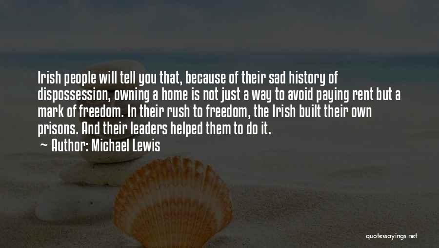 Michael Lewis Quotes: Irish People Will Tell You That, Because Of Their Sad History Of Dispossession, Owning A Home Is Not Just A