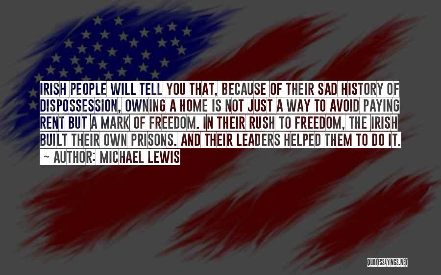 Michael Lewis Quotes: Irish People Will Tell You That, Because Of Their Sad History Of Dispossession, Owning A Home Is Not Just A