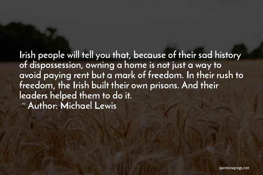 Michael Lewis Quotes: Irish People Will Tell You That, Because Of Their Sad History Of Dispossession, Owning A Home Is Not Just A