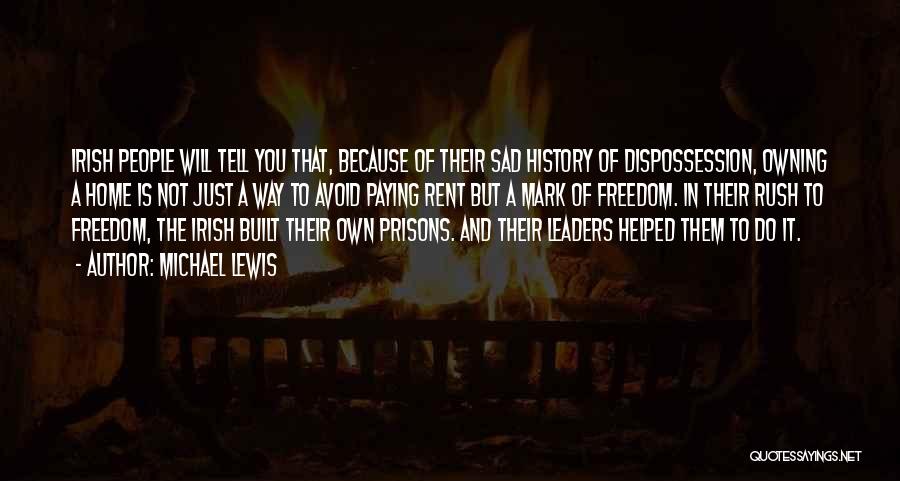Michael Lewis Quotes: Irish People Will Tell You That, Because Of Their Sad History Of Dispossession, Owning A Home Is Not Just A