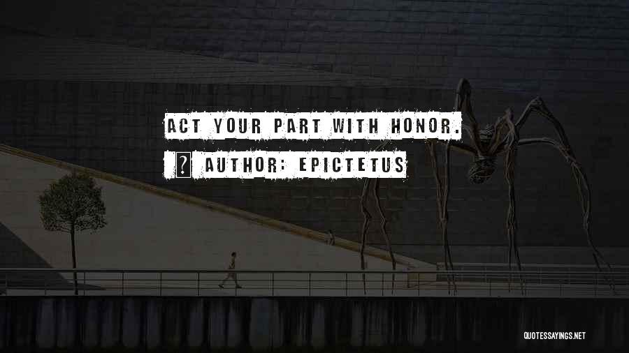 Epictetus Quotes: Act Your Part With Honor.