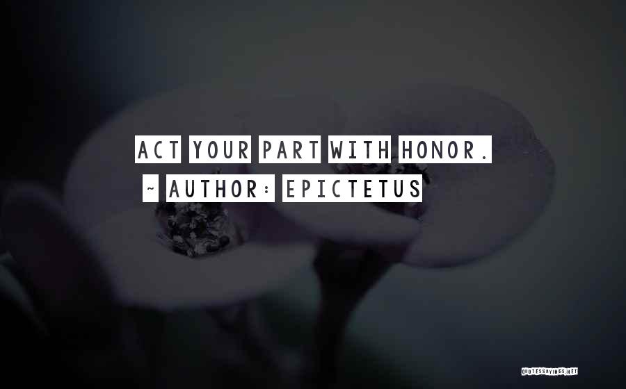 Epictetus Quotes: Act Your Part With Honor.
