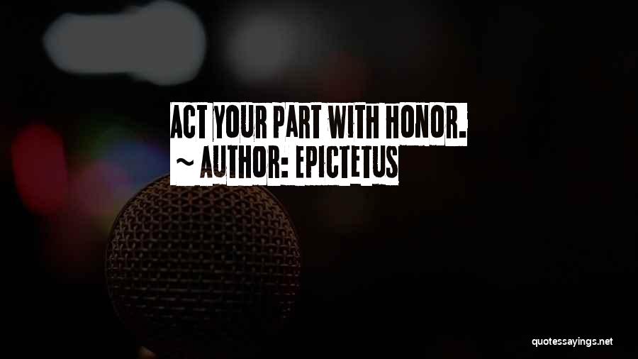 Epictetus Quotes: Act Your Part With Honor.