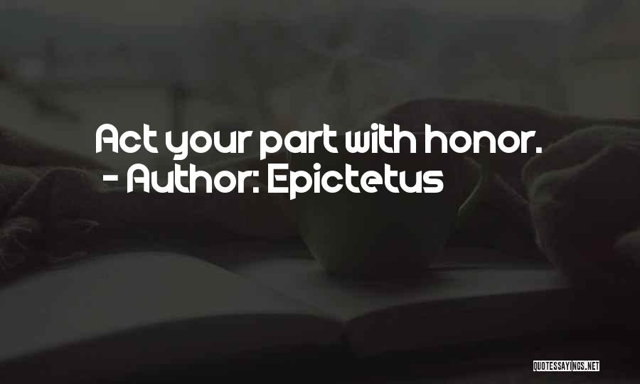 Epictetus Quotes: Act Your Part With Honor.